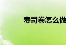 寿司卷怎么做（做寿司的步骤）