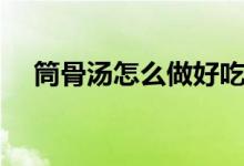筒骨汤怎么做好吃（筒骨汤的简单做法）