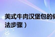 美式牛肉汉堡包的做法（美式牛肉汉堡包的做法步骤）