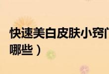 快速美白皮肤小窍门（快速美白皮肤的技巧有哪些）