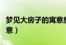 梦见大房子的寓意象征（梦见大房子有什么寓意）