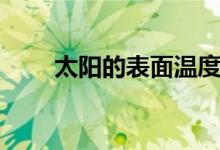 太阳的表面温度（太阳表面的温度）