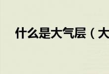 什么是大气层（大气层是由什么组成的）