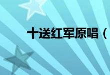 十送红军原唱（十送红军歌词欣赏）