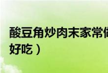 酸豆角炒肉末家常做法（酸豆角炒肉末怎么做好吃）