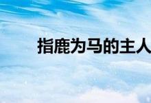指鹿为马的主人公（指鹿为马介绍）