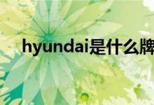 hyundai是什么牌子（这里有具体解答）