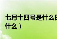 七月十四号是什么日子（七月十四号的节日是什么）
