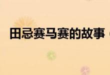 田忌赛马赛的故事（田忌赛马的故事简述）