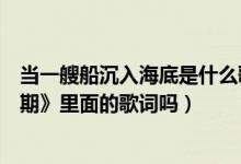 当一艘船沉入海底是什么歌（当一艘船沉入海底是《后会无期》里面的歌词吗）