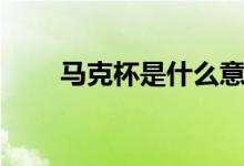 马克杯是什么意思（马克杯的定义）