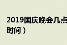 2019国庆晚会几点结束(2019国庆联欢晚会时间)