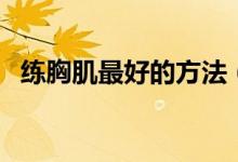 练胸肌最好的方法（原来这个方法最有效）
