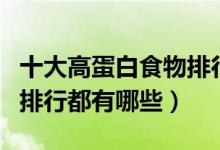 十大高蛋白食物排行有哪些（十大高蛋白食物排行都有哪些）