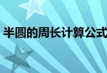 半圆的周长计算公式（接下来就为大家解答）