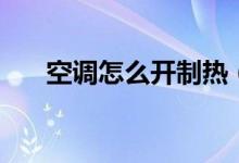空调怎么开制热（空调开制热的步骤）
