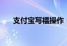支付宝写福操作（怎么参与写福活动）