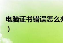 电脑证书错误怎么办(可以通过下面方法解决)