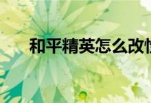 和平精英怎么改性别（如何修改性别）