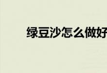绿豆沙怎么做好吃（绿豆沙的做法）