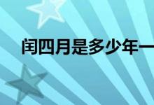闰四月是多少年一次（下面为大家解答）