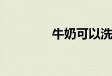 牛奶可以洗脸吗（怎么洗）