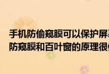 手机防偷窥膜可以保护屏幕隐私它的原理跟什么很像（手机防窥膜和百叶窗的原理很像）