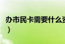 办市民卡需要什么资料（办市民卡需要的资料）
