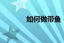 如何做带鱼（带鱼做法简述）