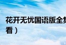 花开无忧国语版全集（无忧花开国语版在线观看）