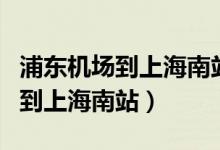 浦东机场到上海南站出租车多少钱（浦东机场到上海南站）