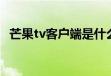 芒果tv客户端是什么意思（芒果tv客户端）