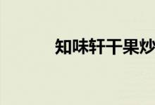 知味轩干果炒货（知味轩干果）