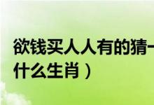 欲钱买人人有的猜一生肖（欲钱买人人有的是什么生肖）
