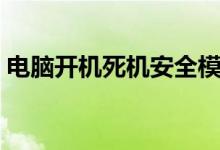电脑开机死机安全模式不死（电脑开机死机）