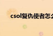 csol复仇使者怎么做（csol复仇使者）