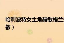 哈利波特女主角赫敏格兰杰小时候照片（哈利波特女主角赫敏）