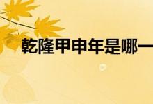 乾隆甲申年是哪一年（甲申年是哪一年）