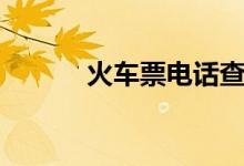 火车票电话查询（火车票电话）