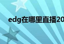 edg在哪里直播2019（edg在哪里直播）