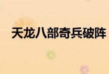 天龙八部奇兵破阵（天龙八部3兵圣奇阵）