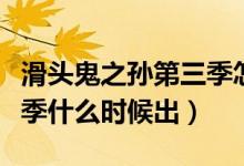 滑头鬼之孙第三季怎么没有（滑头鬼之孙第三季什么时候出）