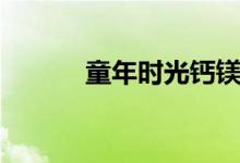 童年时光钙镁锌（童年时光钙）