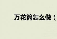 万花筒怎么做（制作的步骤是什么）