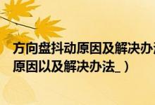 方向盘抖动原因及解决办法（五种方向盘发抖老司机告诉你原因以及解决办法_）