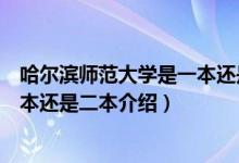 哈尔滨师范大学是一本还是二本（关于哈尔滨师范大学是一本还是二本介绍）
