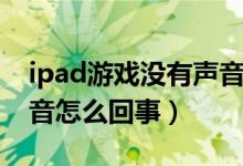 ipad游戏没有声音怎么办（ipad游戏没有声音怎么回事）