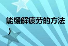 能缓解疲劳的方法（五个方法可快速缓解疲劳）