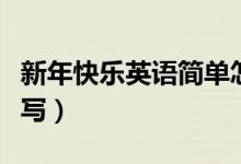 新年快乐英语简单怎么写（新年快乐英语怎么写）