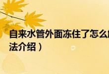 自来水管外面冻住了怎么解决（自来水管外面冻住解决的方法介绍）